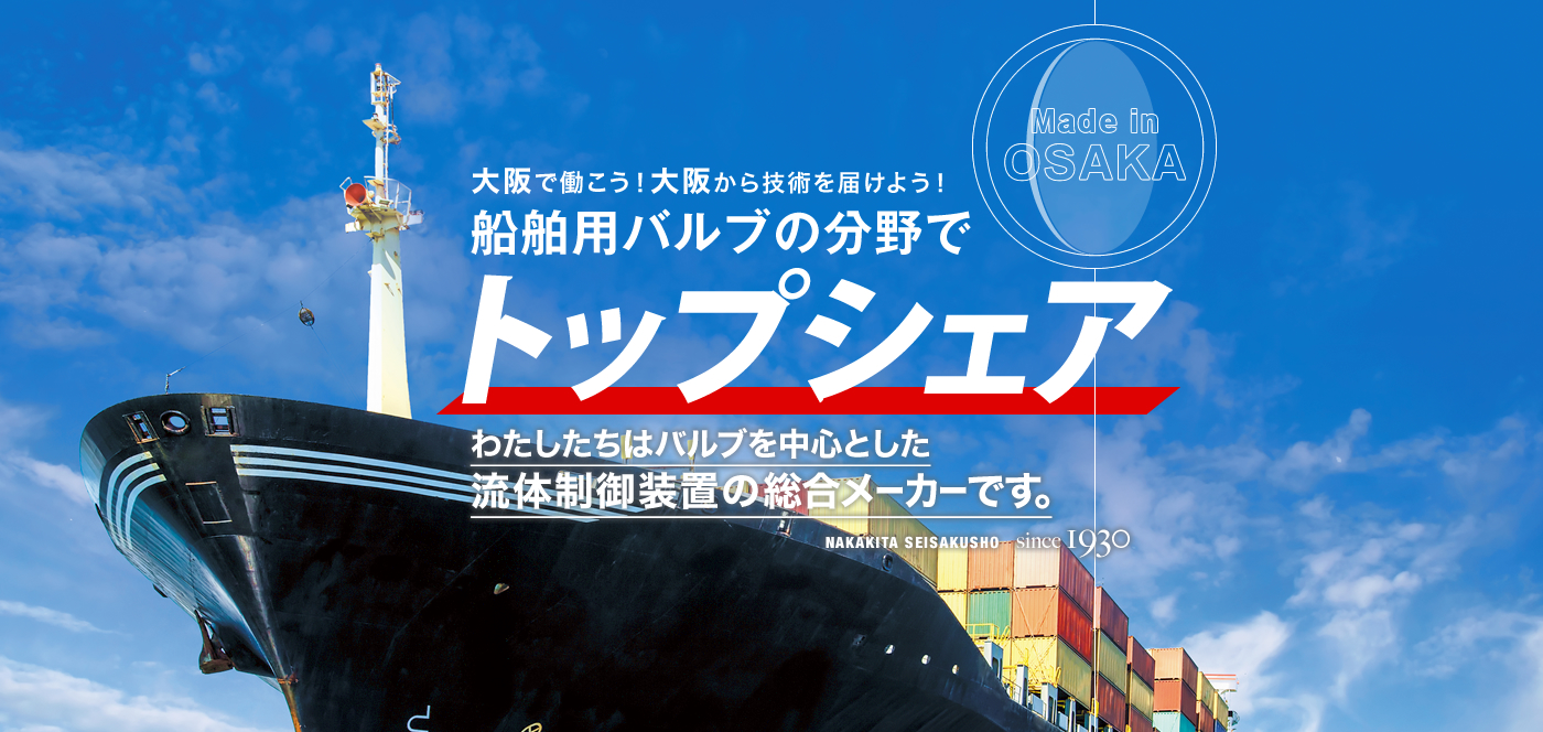 大阪で働こう！大阪から技術を届けよう！船舶用バルブの分野でトップシェア わたしたちはバルブを中心とした流体制御装置の総合メーカーです。Made in OSAKA
