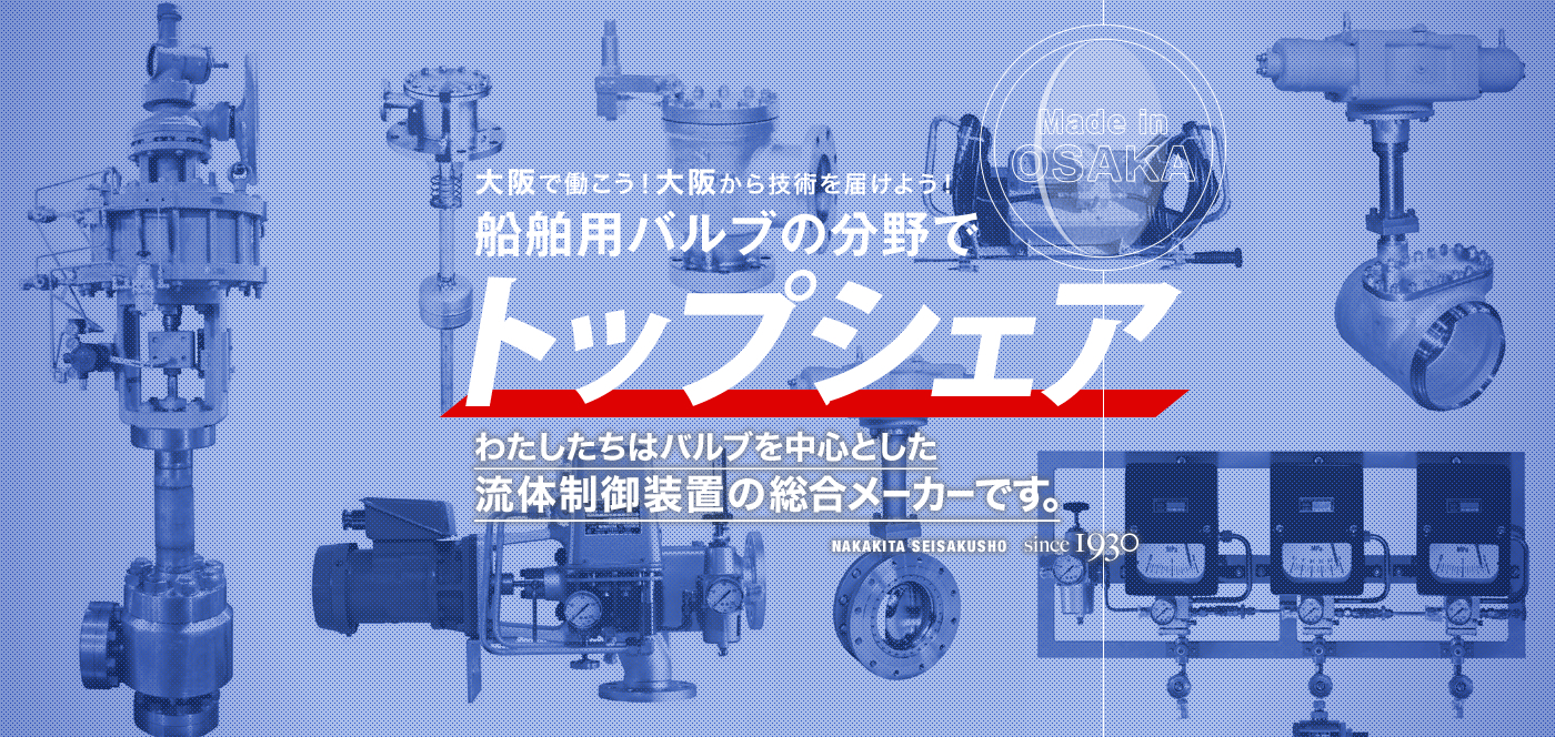 大阪で働こう！大阪から技術を届けよう！船舶用バルブの分野でトップシェア わたしたちはバルブを中心とした流体制御装置の総合メーカーです。Made in OSAKA