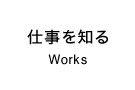 仕事を知る Works