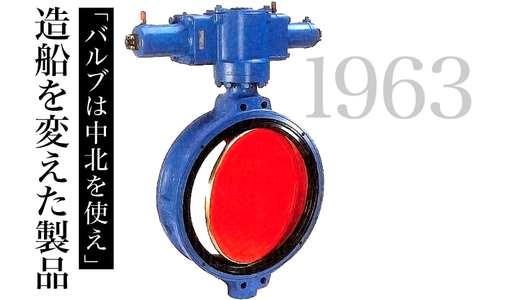 1963「バルブは中北を使え」造船を変えた製品