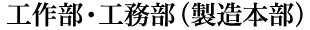 工作部·工務部(製造本部)