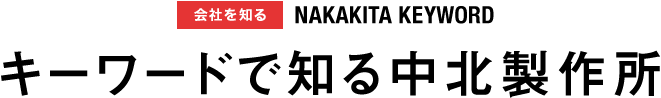 会社を知る NAKAKITA KEYWORD キーワードで知る中北製作所